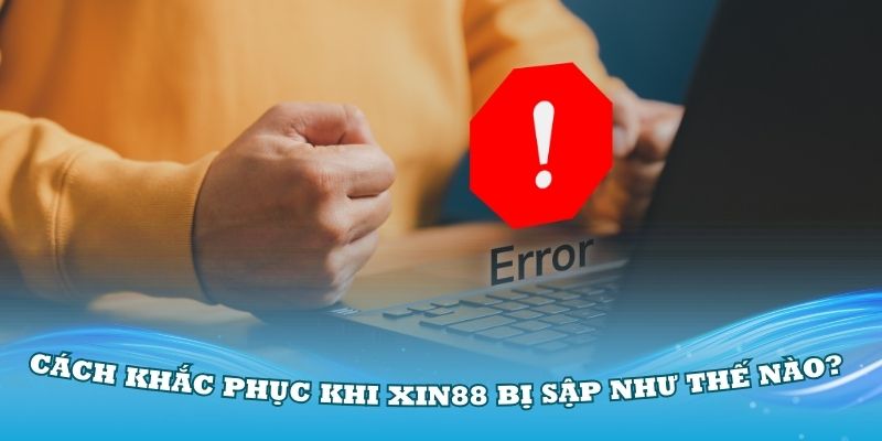 Cách khắc phục khi Xin88 bị sập như thế nào?