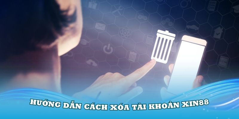 Hướng dẫn cách xóa tài khoản Xin88 đơn giản