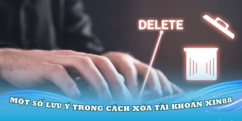 Một số lưu ý trong cách xóa tài khoản Xin88 bạn nên biết