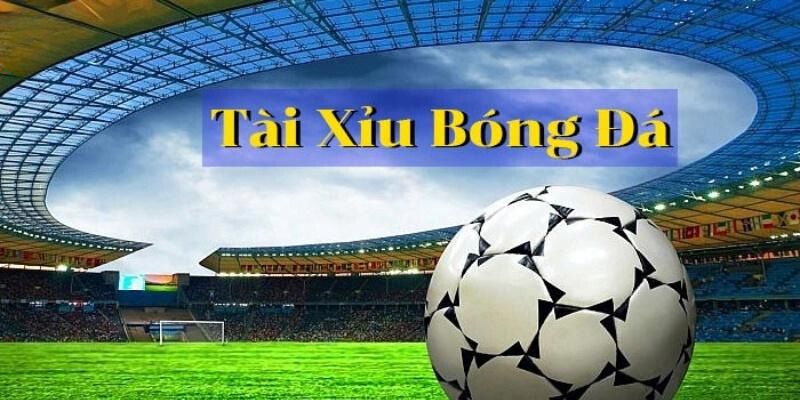 Tìm hiểu khái niệm về kèo tài xỉu trong bóng đá